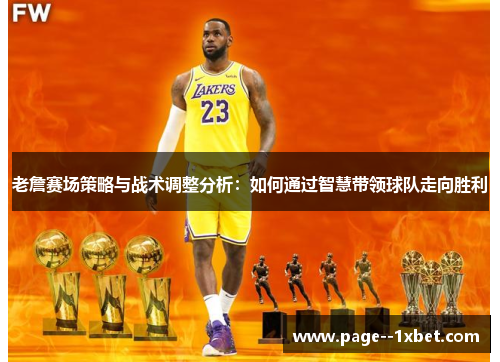 老詹赛场策略与战术调整分析:如何通过智慧带领球队走向胜利 老詹赛场策略与战术调整分析:如何通过智慧带领球队走向胜利