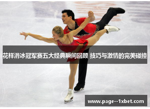 花样滑冰冠军赛五大经典瞬间回顾 技巧与激情的完美碰撞