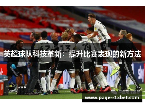 英超球队科技革新:提升比赛表现的新方法 英超球队科技革新:提升比赛表现的新方法