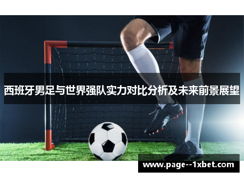 西班牙男足与世界强队实力对比分析及未来前景展望