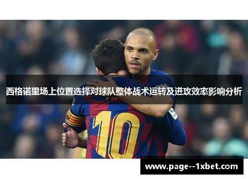 西格诺里场上位置选择对球队整体战术运转及进攻效率影响分析 西格诺里场上位置选择对球队整体战术运转及进攻效率影响分析