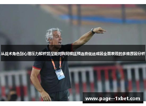 从战术角色到心理压力解析努涅斯对阵阿根廷预选赛低迷成因全面表现的多维原因分析 从战术角色到心理压力解析努涅斯对阵阿根廷预选赛低迷成因全面表现的多维原因分析