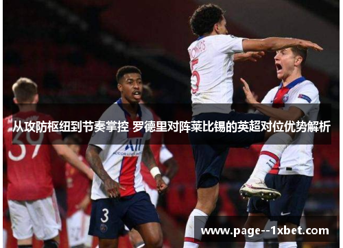 从攻防枢纽到节奏掌控 罗德里对阵莱比锡的英超对位优势解析