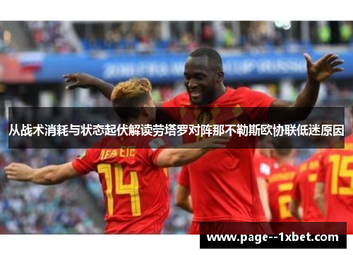 从战术消耗与状态起伏解读劳塔罗对阵那不勒斯欧协联低迷原因 从战术消耗与状态起伏解读劳塔罗对阵那不勒斯欧协联低迷原因
