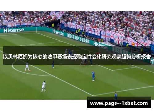 以贝林厄姆为核心的法甲赛场表现稳定性变化研究观察趋势分析报告