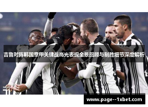 吉鲁对阵韩国意甲关键战高光表现全景回顾与制胜细节深度解析
