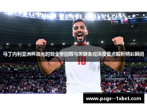 马丁内利亚洲杯高光时刻全景回顾与关键表现深度盘点解析精彩瞬间 马丁内利亚洲杯高光时刻全景回顾与关键表现深度盘点解析精彩瞬间