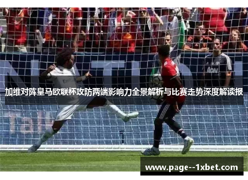 加维对阵皇马欧联杯攻防两端影响力全景解析与比赛走势深度解读报
