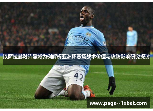 以萨拉赫对阵曼城为例解析亚洲杯赛场战术价值与攻防影响研究探讨 以萨拉赫对阵曼城为例解析亚洲杯赛场战术价值与攻防影响研究探讨