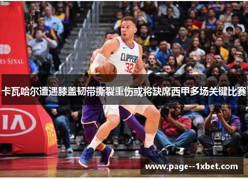 卡瓦哈尔遭遇膝盖韧带撕裂重伤或将缺席西甲多场关键比赛