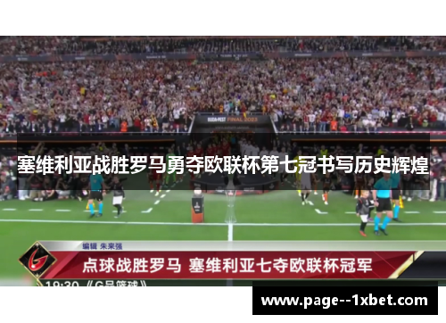 塞维利亚战胜罗马勇夺欧联杯第七冠书写历史辉煌 塞维利亚战胜罗马勇夺欧联杯第七冠书写历史辉煌