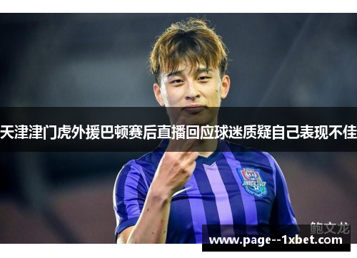 天津津门虎外援巴顿赛后直播回应球迷质疑自己表现不佳