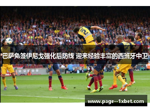 巴萨免签伊尼戈强化后防线 迎来经验丰富的西班牙中卫