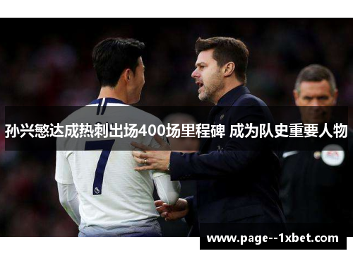孙兴慜达成热刺出场400场里程碑 成为队史重要人物