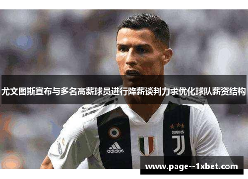 尤文图斯宣布与多名高薪球员进行降薪谈判力求优化球队薪资结构