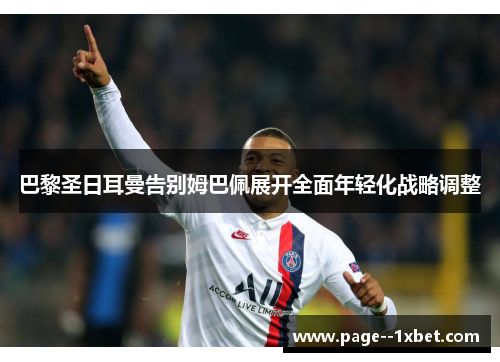 巴黎圣日耳曼告别姆巴佩展开全面年轻化战略调整 巴黎圣日耳曼告别姆巴佩展开全面年轻化战略调整