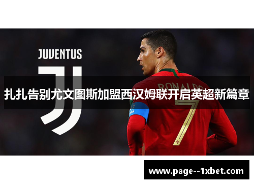 扎扎告别尤文图斯加盟西汉姆联开启英超新篇章 扎扎告别尤文图斯加盟西汉姆联开启英超新篇章