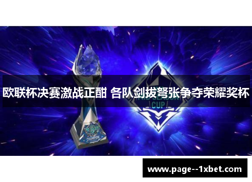 欧联杯决赛激战正酣 各队剑拔弩张争夺荣耀奖杯 欧联杯决赛激战正酣 各队剑拔弩张争夺荣耀奖杯