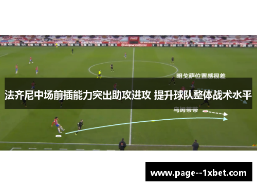 法齐尼中场前插能力突出助攻进攻 提升球队整体战术水平