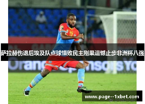 萨拉赫伤退后埃及队点球惜败民主刚果遗憾止步非洲杯八强 萨拉赫伤退后埃及队点球惜败民主刚果遗憾止步非洲杯八强