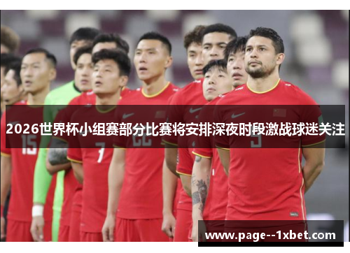 2026世界杯小组赛部分比赛将安排深夜时段激战球迷关注 2026世界杯小组赛部分比赛将安排深夜时段激战球迷关注