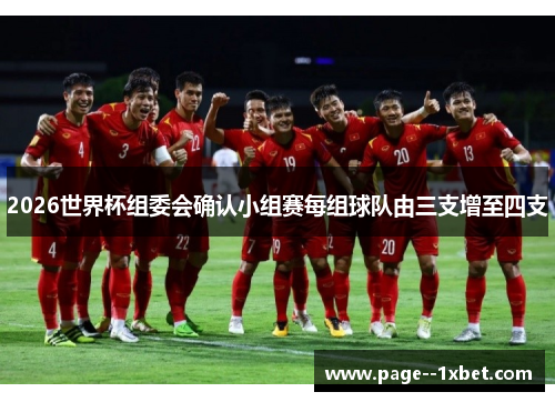 2026世界杯组委会确认小组赛每组球队由三支增至四支 2026世界杯组委会确认小组赛每组球队由三支增至四支