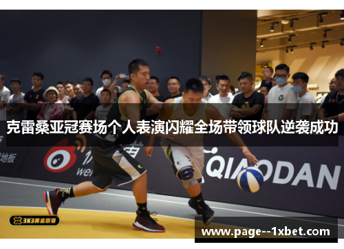 克雷桑亚冠赛场个人表演闪耀全场带领球队逆袭成功 克雷桑亚冠赛场个人表演闪耀全场带领球队逆袭成功