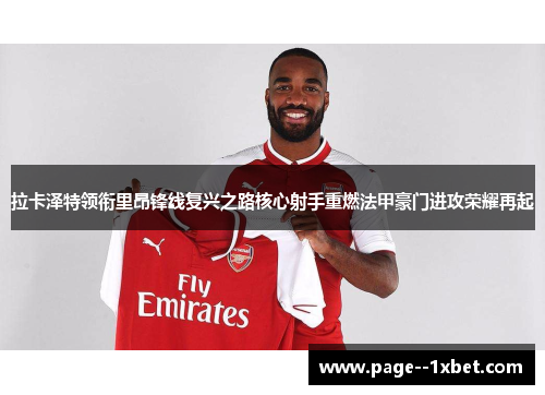 拉卡泽特领衔里昂锋线复兴之路核心射手重燃法甲豪门进攻荣耀再起