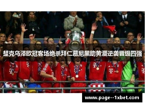 楚克乌泽欧冠客场绝杀拜仁慕尼黑助黄潜逆袭晋级四强