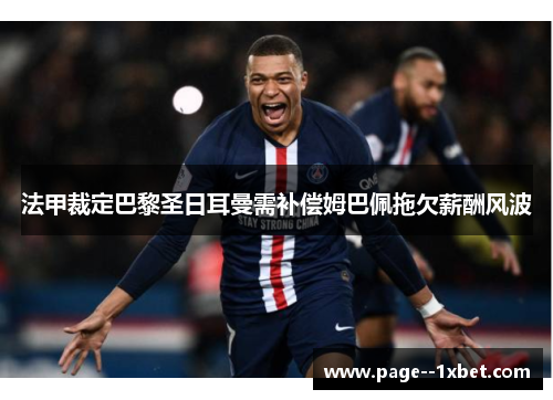 法甲裁定巴黎圣日耳曼需补偿姆巴佩拖欠薪酬风波