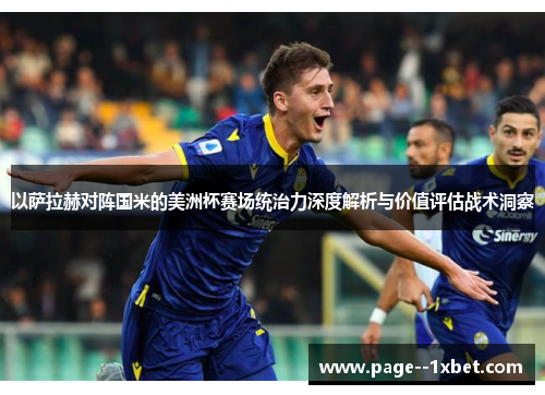 以萨拉赫对阵国米的美洲杯赛场统治力深度解析与价值评估战术洞察 以萨拉赫对阵国米的美洲杯赛场统治力深度解析与价值评估战术洞察