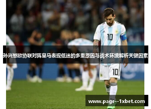 孙兴慜欧协联对阵皇马表现低迷的多重原因与战术环境解析关键因素 孙兴慜欧协联对阵皇马表现低迷的多重原因与战术环境解析关键因素