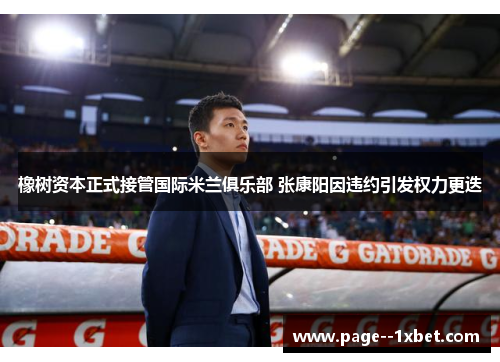 橡树资本正式接管国际米兰俱乐部 张康阳因违约引发权力更迭 橡树资本正式接管国际米兰俱乐部 张康阳因违约引发权力更迭