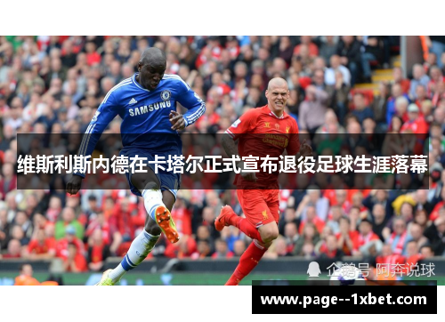 维斯利斯内德在卡塔尔正式宣布退役足球生涯落幕