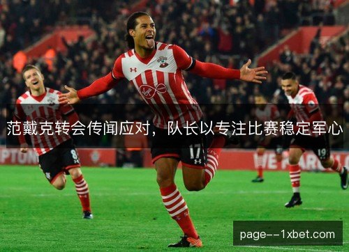 范戴克转会传闻应对，队长以专注比赛稳定军心