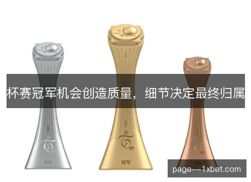 杯赛冠军机会创造质量，细节决定最终归属