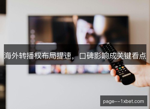 海外转播权布局提速，口碑影响成关键看点