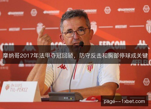 摩纳哥2017年法甲夺冠回顾,防守反击和胸部停球成关键 摩纳哥2017年法甲夺冠回顾,防守反击和胸部停球成关键