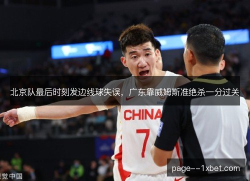 北京队最后时刻发边线球失误，广东靠威姆斯准绝杀一分过关